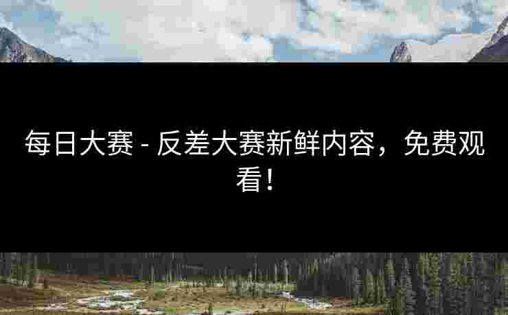 每日大赛 - 反差大赛新鲜内容，免费观看！