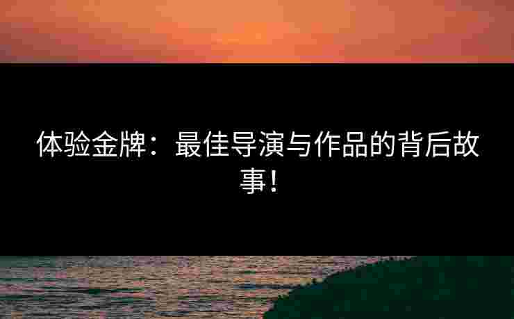 体验金牌：最佳导演与作品的背后故事！